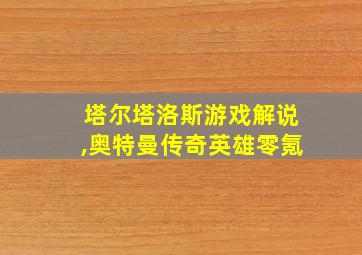 塔尔塔洛斯游戏解说,奥特曼传奇英雄零氪