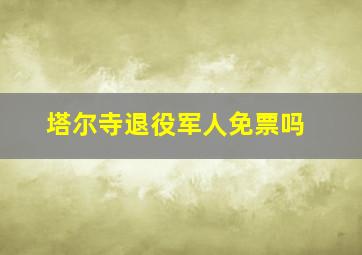 塔尔寺退役军人免票吗