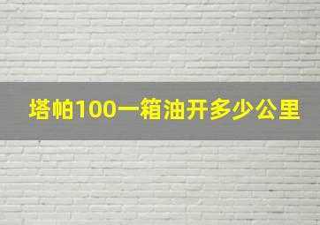 塔帕100一箱油开多少公里