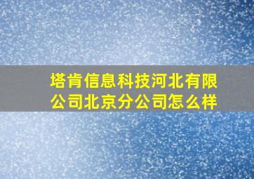 塔肯信息科技河北有限公司北京分公司怎么样