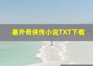 塞外奇侠传小说TXT下载