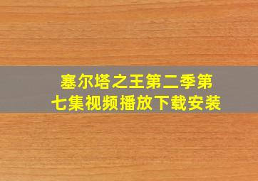 塞尔塔之王第二季第七集视频播放下载安装