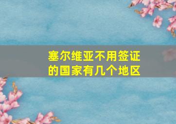 塞尔维亚不用签证的国家有几个地区