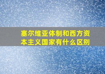 塞尔维亚体制和西方资本主义国家有什么区别