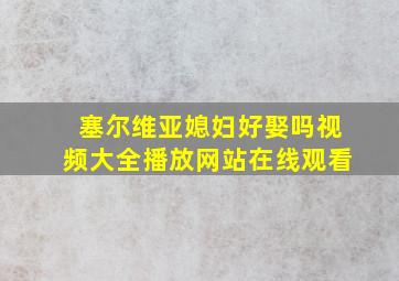 塞尔维亚媳妇好娶吗视频大全播放网站在线观看