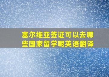 塞尔维亚签证可以去哪些国家留学呢英语翻译