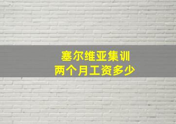 塞尔维亚集训两个月工资多少