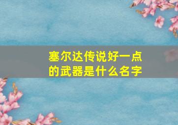 塞尔达传说好一点的武器是什么名字