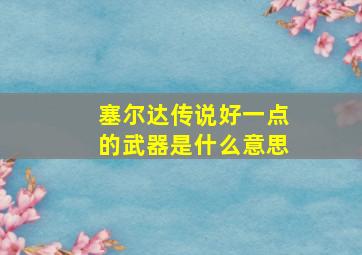 塞尔达传说好一点的武器是什么意思