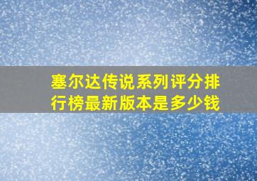 塞尔达传说系列评分排行榜最新版本是多少钱