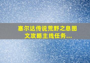 塞尔达传说荒野之息图文攻略主线任务...