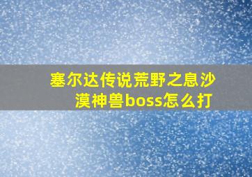 塞尔达传说荒野之息沙漠神兽boss怎么打