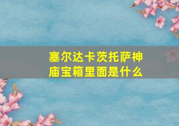 塞尔达卡茨托萨神庙宝箱里面是什么