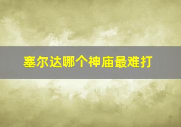 塞尔达哪个神庙最难打