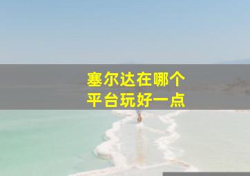 塞尔达在哪个平台玩好一点