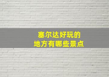 塞尔达好玩的地方有哪些景点