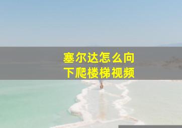 塞尔达怎么向下爬楼梯视频