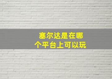 塞尔达是在哪个平台上可以玩