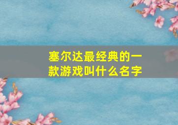 塞尔达最经典的一款游戏叫什么名字