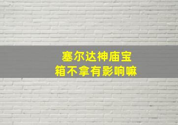 塞尔达神庙宝箱不拿有影响嘛