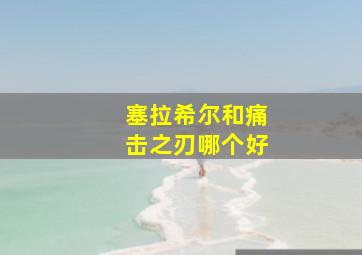 塞拉希尔和痛击之刃哪个好