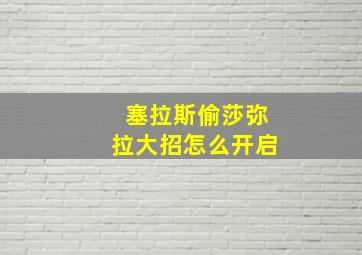 塞拉斯偷莎弥拉大招怎么开启