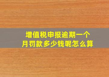 增值税申报逾期一个月罚款多少钱呢怎么算