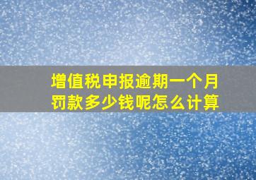 增值税申报逾期一个月罚款多少钱呢怎么计算