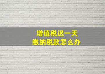 增值税迟一天缴纳税款怎么办