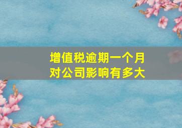 增值税逾期一个月对公司影响有多大