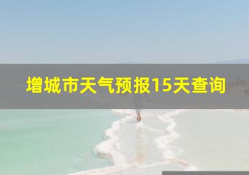 增城市天气预报15天查询