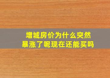 增城房价为什么突然暴涨了呢现在还能买吗