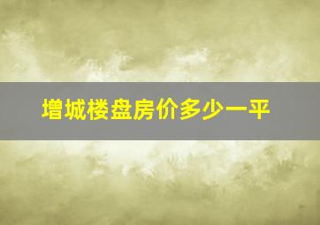 增城楼盘房价多少一平