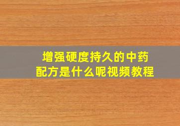 增强硬度持久的中药配方是什么呢视频教程