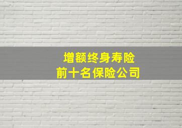 增额终身寿险前十名保险公司