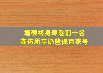 增额终身寿险前十名鑫佑所享奶爸保百家号