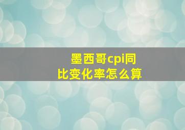 墨西哥cpi同比变化率怎么算