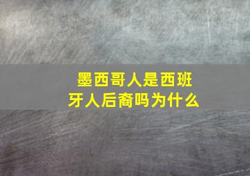 墨西哥人是西班牙人后裔吗为什么