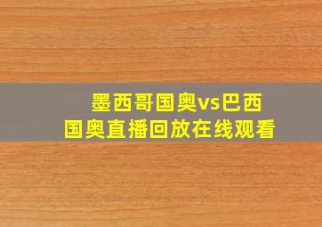 墨西哥国奥vs巴西国奥直播回放在线观看