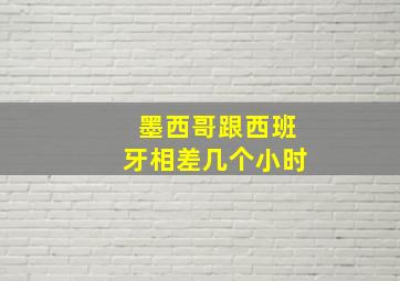 墨西哥跟西班牙相差几个小时