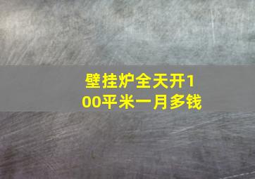 壁挂炉全天开100平米一月多钱