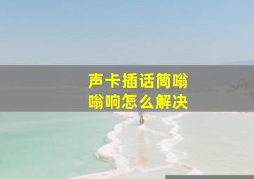 声卡插话筒嗡嗡响怎么解决