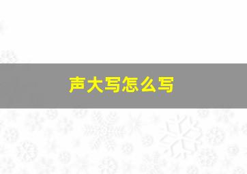 声大写怎么写