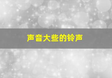 声音大些的铃声