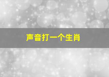 声音打一个生肖