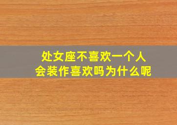 处女座不喜欢一个人会装作喜欢吗为什么呢