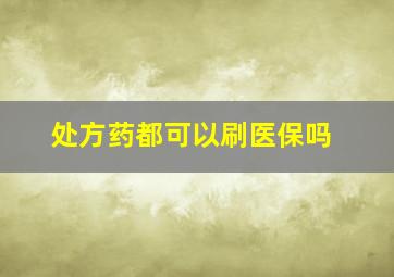 处方药都可以刷医保吗