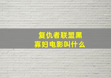 复仇者联盟黑寡妇电影叫什么