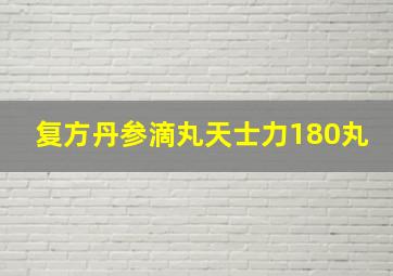 复方丹参滴丸天士力180丸