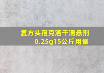 复方头孢克洛干混悬剂0.25g15公斤用量